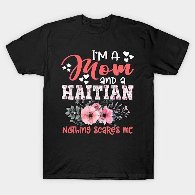 I'm Mom and Haitian Nothing Scares Me Floral Haiti Mother Gift T-Shirt by Kens Shop